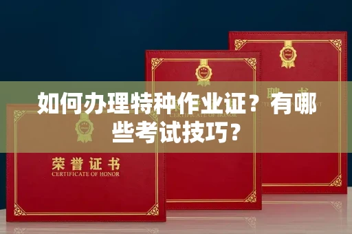 全国如何办理特种作业证?有哪些考试技巧?