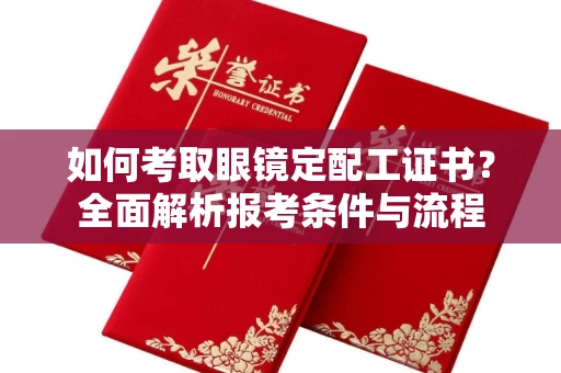 全国如何考取眼镜定配工证书?全面解析报考条件与流程
