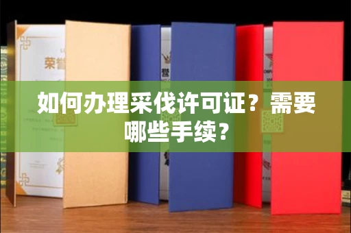全国如何办理采伐许可证?需要哪些手续?