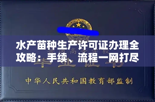 全国水产苗种生产许可证办理全攻略：手续、流程一网打尽