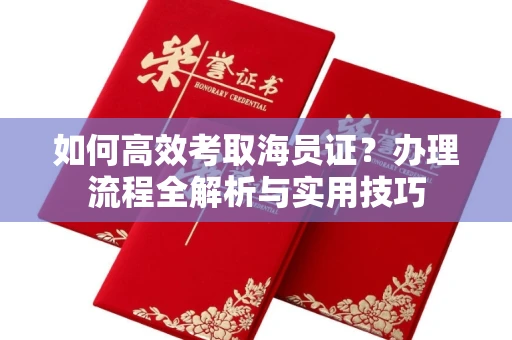 全国如何高效考取海员证?办理流程全解析与实用技巧