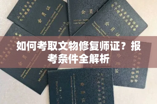 全国如何考取文物修复师证?报考条件全解析