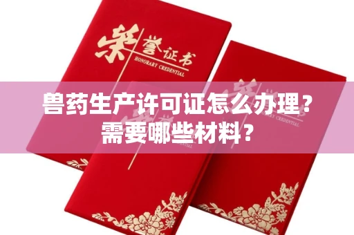 全国兽药生产许可证怎么办理?需要哪些材料?