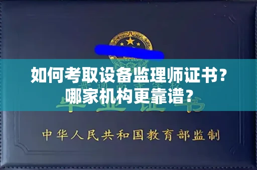 全国如何考取设备监理师证书?哪家机构更靠谱?