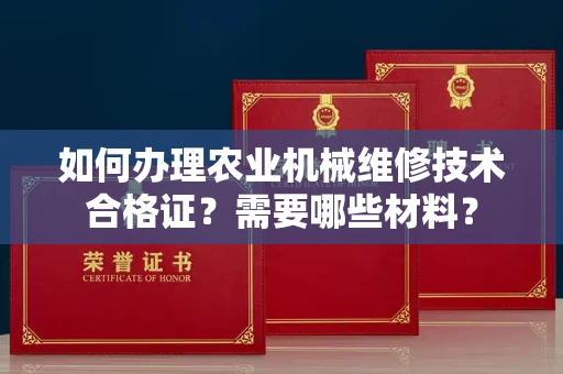 全国如何办理农业机械维修技术合格证?需要哪些材料?