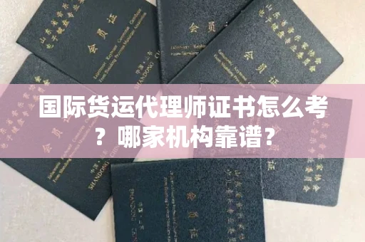 全国国际货运代理师证书怎么考?哪家机构靠谱?