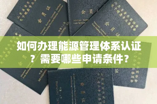 全国如何办理能源管理体系认证?需要哪些申请条件?