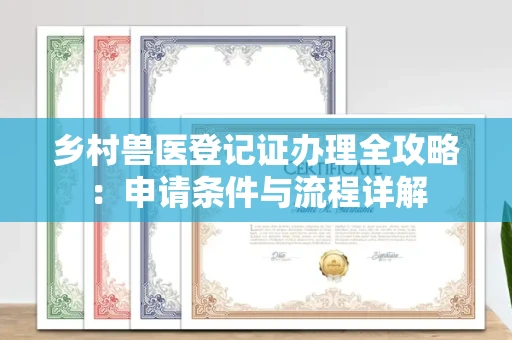 全国乡村兽医登记证办理全攻略:申请条件与流程详解