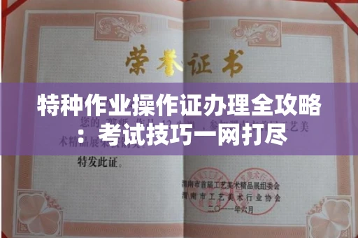 全国特种作业操作证办理全攻略:考试技巧一网打尽