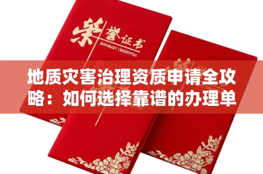 全国地质灾害治理资质申请全攻略:如何选择靠谱的办理单位?