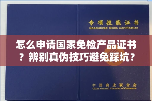 全国怎么申请国家免检产品证书?辨别真伪技巧避免踩坑?