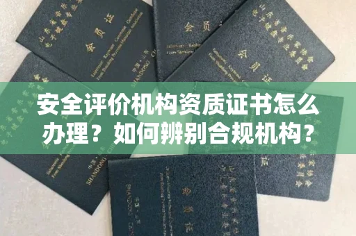 全国安全评价机构资质证书怎么办理?如何辨别合规机构?权威指南在此