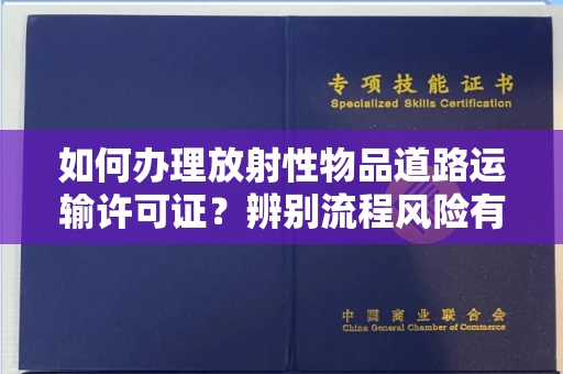 全国如何办理放射性物品道路运输许可证?辨别流程风险有技巧?