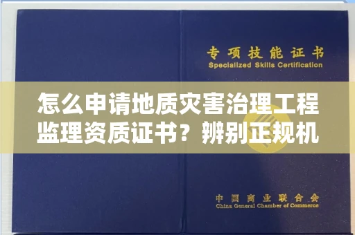 全国怎么申请地质灾害治理工程监理资质证书?辨别正规机构有哪些技巧?