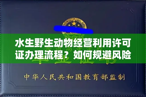 全国水生野生动物经营利用许可证办理流程?如何规避风险技巧?
