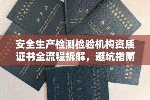 全国安全生产检测检验机构资质证书全流程拆解,避坑指南