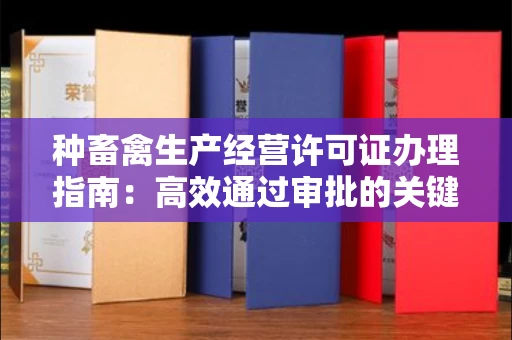 全国种畜禽生产经营许可证办理指南:高效通过审批的关键要点