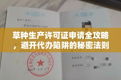 全国草种生产许可证申请全攻略,避开代办陷阱的秘密法则