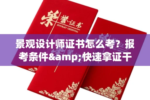 全国景观设计师证书怎么考?报考条件&快速拿证干货全在这里!