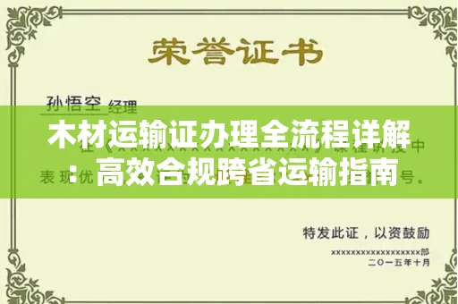 全国木材运输证办理全流程详解:高效合规跨省运输指南