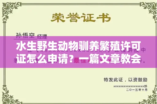 全国水生野生动物驯养繁殖许可证怎么申请?一篇文章教会你合规操作