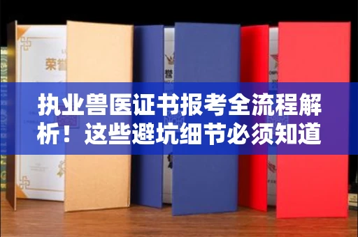 全国执业兽医证书报考全流程解析!这些避坑细节必须知道