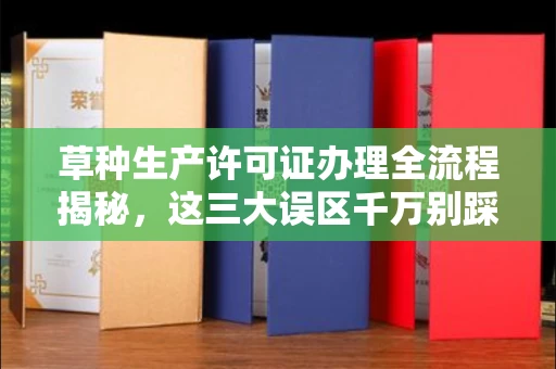 全国草种生产许可证办理全流程揭秘,这三大误区千万别踩
