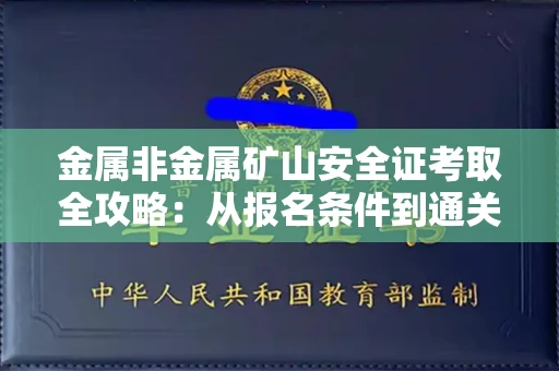 全国金属非金属矿山安全证考取全攻略:从报名条件到通关秘诀