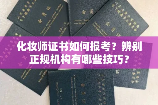 全国化妆师证书如何报考?辨别正规机构有哪些技巧?