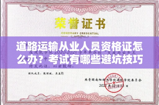 全国道路运输从业人员资格证怎么办?考试有哪些避坑技巧?