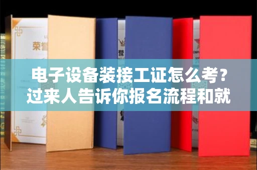 全国电子设备装接工证怎么考?过来人告诉你报名流程和就业方向