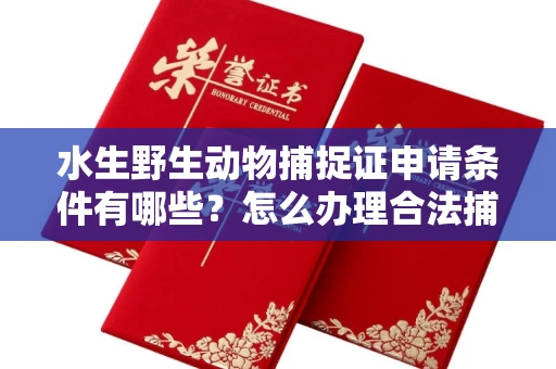 全国水生野生动物捕捉证申请条件有哪些?怎么办理合法捕捉手续?