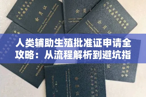 全国人类辅助生殖批准证申请全攻略:从流程解析到避坑指南