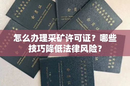 全国怎么办理采矿许可证?哪些技巧降低法律风险?