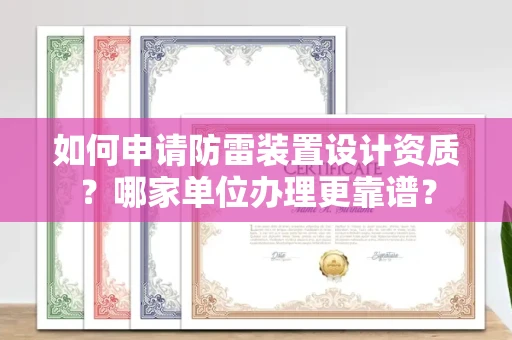 全国如何申请防雷装置设计资质?哪家单位办理更靠谱?