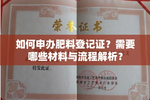 全国如何申办肥料登记证?需要哪些材料与流程解析?