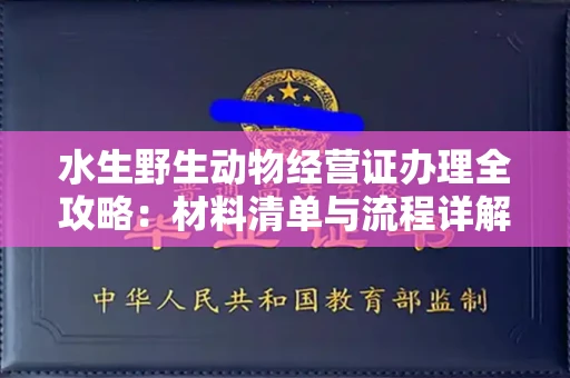 全国水生野生动物经营证办理全攻略:材料清单与流程详解