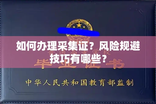 全国如何办理采集证?风险规避技巧有哪些?