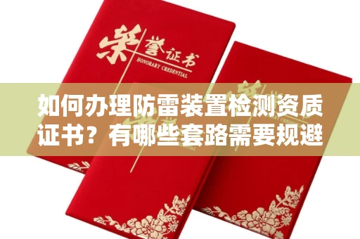 全国如何办理防雷装置检测资质证书?有哪些套路需要规避?