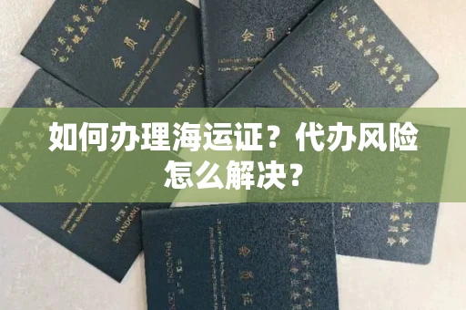 全国如何办理海运证?代办风险怎么解决?