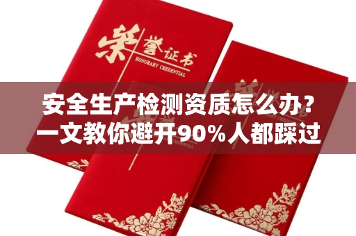 全国安全生产检测资质怎么办?一文教你避开90%人都踩过的坑