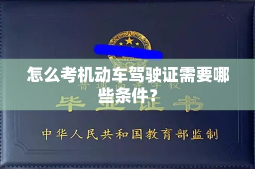 全国怎么考机动车驾驶证需要哪些条件?