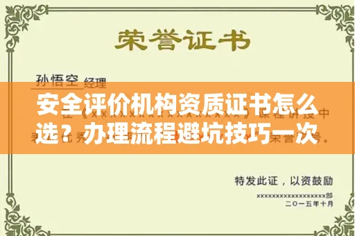 全国安全评价机构资质证书怎么选?办理流程避坑技巧一次说清