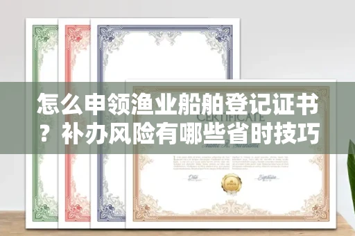 全国怎么申领渔业船舶登记证书?补办风险有哪些省时技巧?