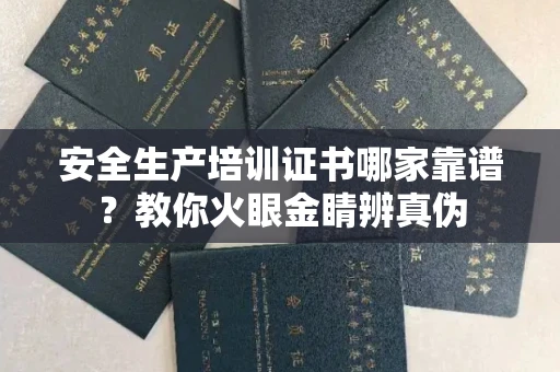 全国安全生产培训证书哪家靠谱?教你火眼金睛辨真伪