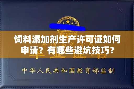 全国饲料添加剂生产许可证如何申请?有哪些避坑技巧?