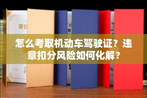 全国怎么考取机动车驾驶证?违章扣分风险如何化解?