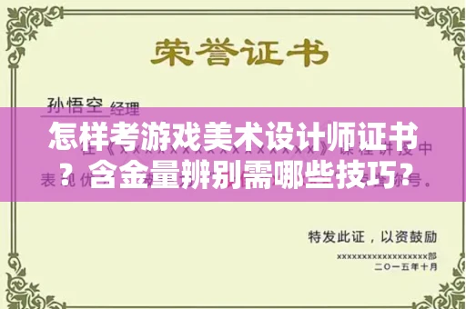 全国怎样考游戏美术设计师证书?含金量辨别需哪些技巧?