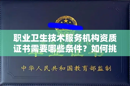 全国职业卫生技术服务机构资质证书需要哪些条件?如何挑选代办机构?