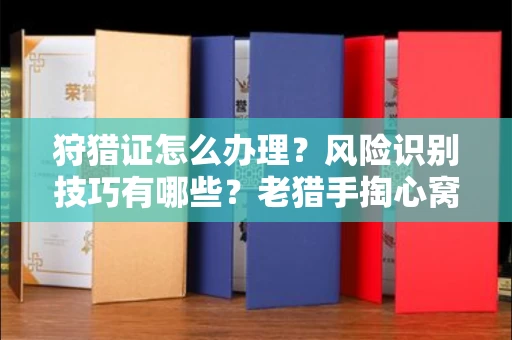 全国狩猎证怎么办理?风险识别技巧有哪些?老猎手掏心窝子说真话